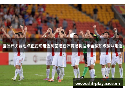 世俱杯决赛地点正式确定迈阿密硬石体育场将迎来全球顶级球队角逐