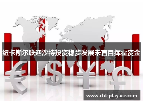 纽卡斯尔联迎沙特投资稳步发展未盲目挥霍资金 纽卡斯尔联迎沙特投资稳步发展未盲目挥霍资金