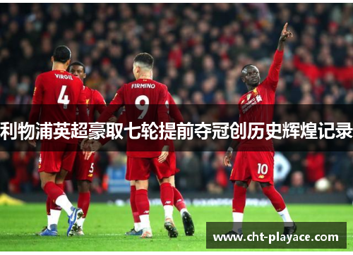 利物浦英超豪取七轮提前夺冠创历史辉煌记录
