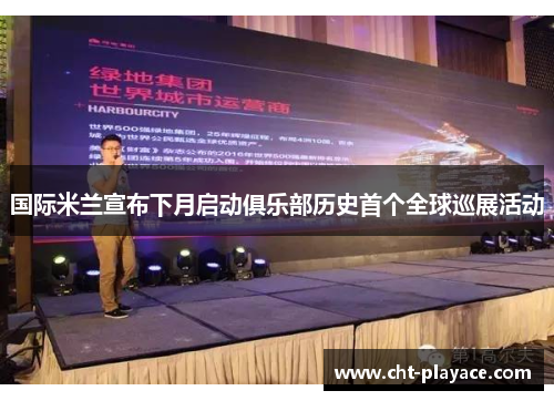 国际米兰宣布下月启动俱乐部历史首个全球巡展活动 国际米兰宣布下月启动俱乐部历史首个全球巡展活动