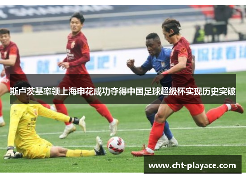 斯卢茨基率领上海申花成功夺得中国足球超级杯实现历史突破