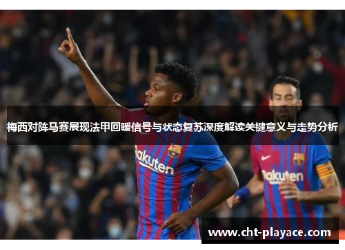 梅西对阵马赛展现法甲回暖信号与状态复苏深度解读关键意义与走势分析
