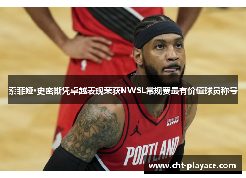 索菲娅·史密斯凭卓越表现荣获NWSL常规赛最有价值球员称号