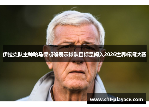 伊拉克队主帅哈马德明确表示球队目标是闯入2026世界杯淘汰赛