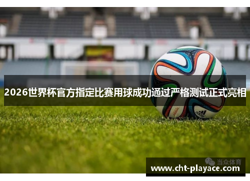 2026世界杯官方指定比赛用球成功通过严格测试正式亮相 2026世界杯官方指定比赛用球成功通过严格测试正式亮相