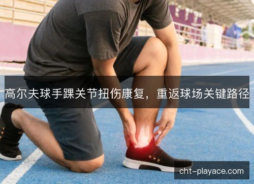 高尔夫球手踝关节扭伤康复，重返球场关键路径